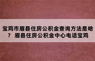 宝鸡市眉县住房公积金查询方法是啥？ 眉县住房公积金中心电话宝鸡